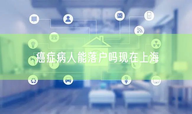癌症病人能落户吗现在上海