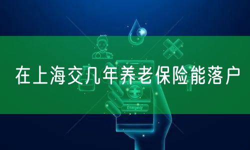 在上海交几年养老保险能落户