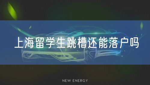 上海留学生跳槽还能落户吗