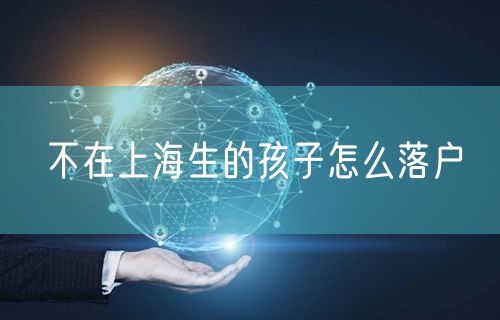 不在上海生的孩子怎么落户
