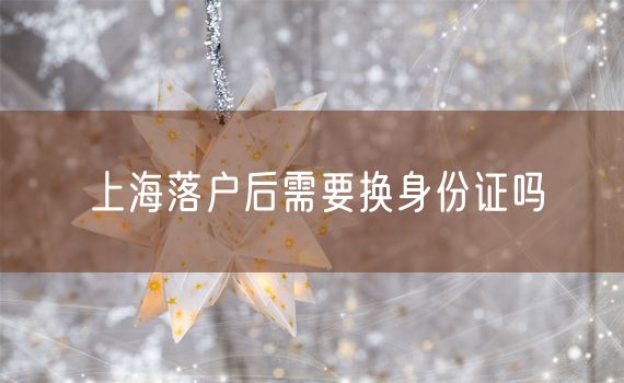 上海落户后需要换身份证吗