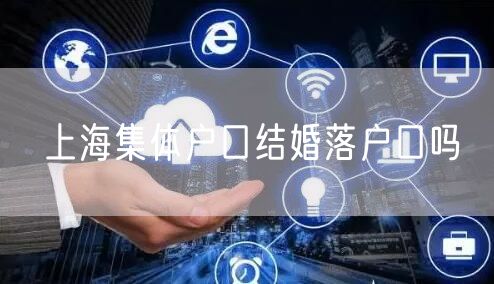 上海集体户口结婚落户口吗