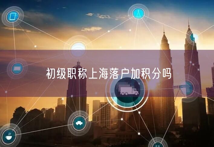 初级职称上海落户加积分吗