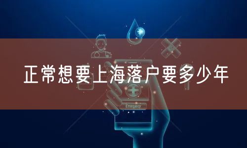 正常想要上海落户要多少年
