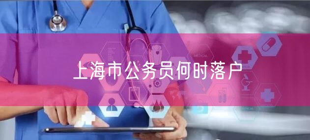 上海市公务员何时落户