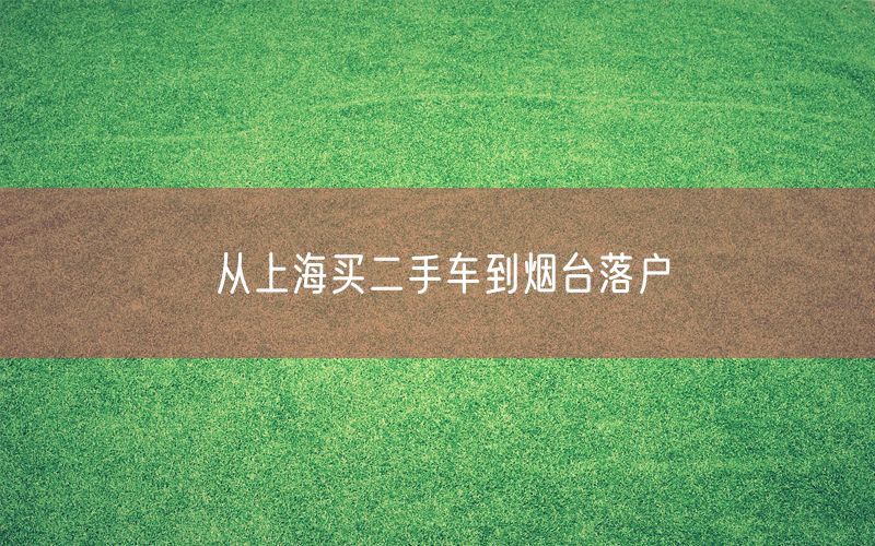 从上海买二手车到烟台落户