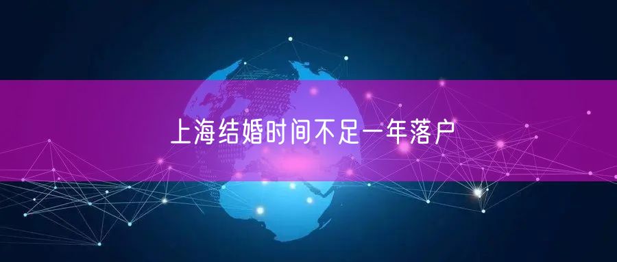 上海结婚时间不足一年落户