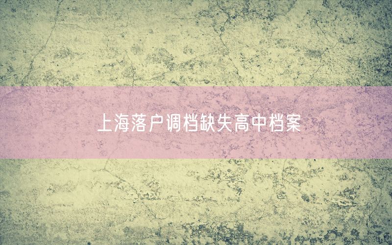 上海落户调档缺失高中档案