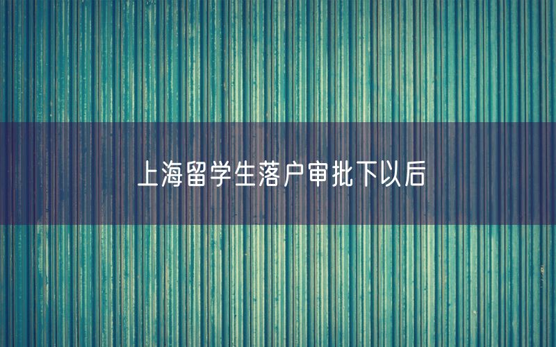 上海留学生落户审批下以后