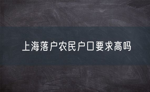 上海落户农民户口要求高吗