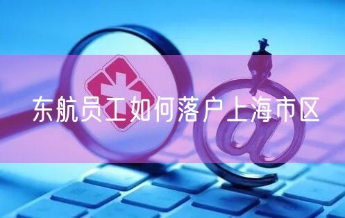 东航员工如何落户上海市区