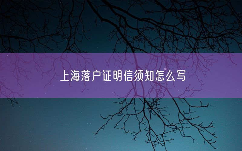 上海落户证明信须知怎么写