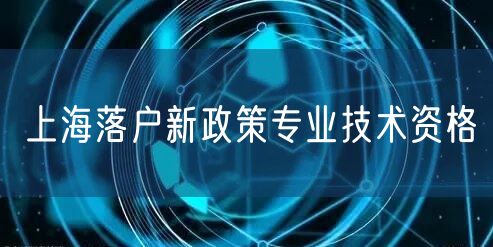 上海落户新政策专业技术资格