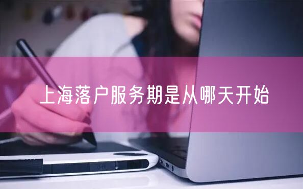 上海落户服务期是从哪天开始