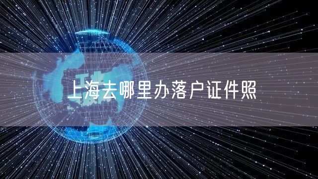 上海去哪里办落户证件照