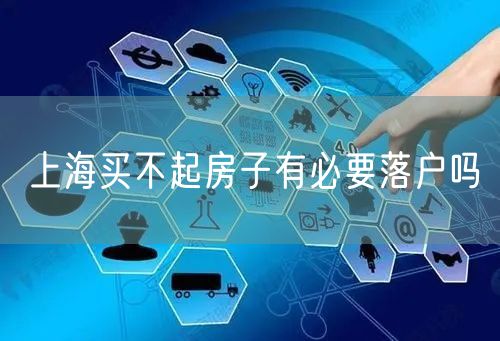 上海买不起房子有必要落户吗
