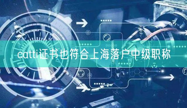 catti证书也符合上海落户中级职称