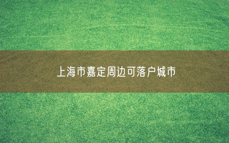 上海市嘉定周边可落户城市