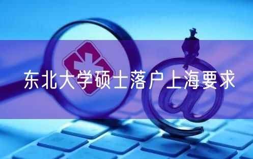 东北大学硕士落户上海要求