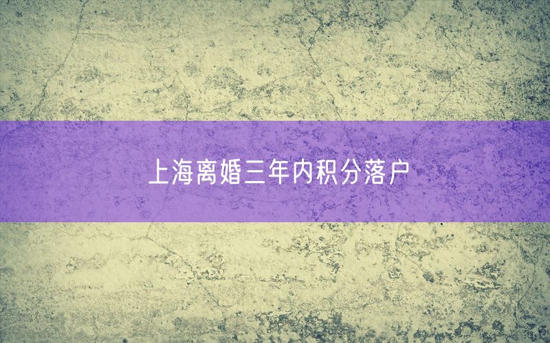 上海离婚三年内积分落户