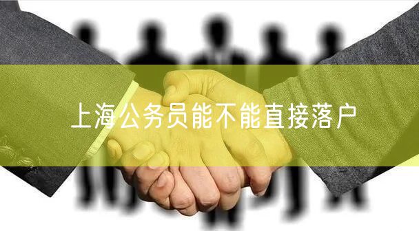 上海公务员能不能直接落户