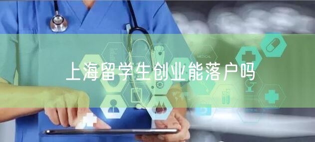 上海留学生创业能落户吗