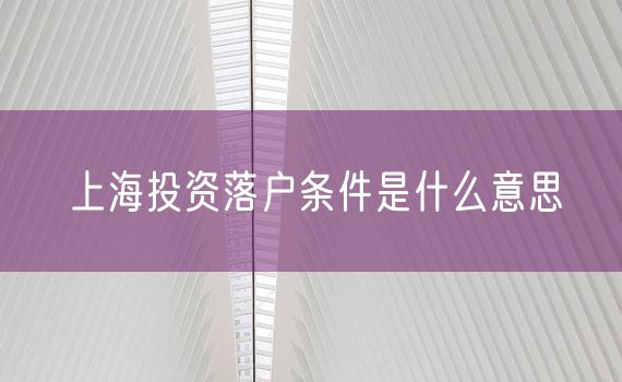 上海投资落户条件是什么意思
