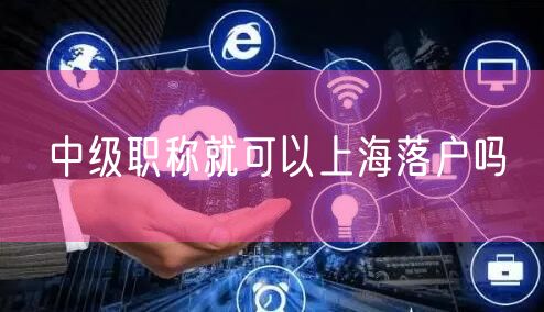 中级职称就可以上海落户吗