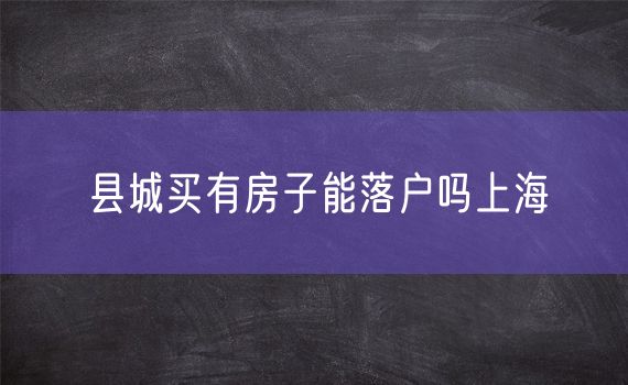 县城买有房子能落户吗上海