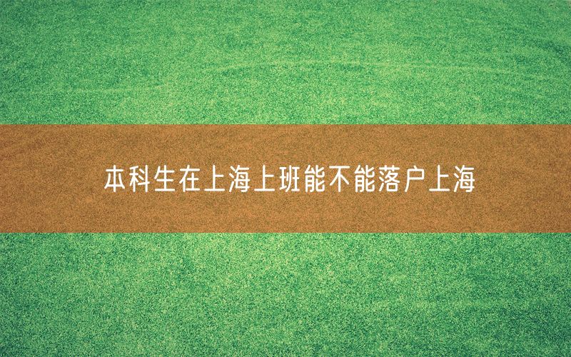 本科生在上海上班能不能落户上海