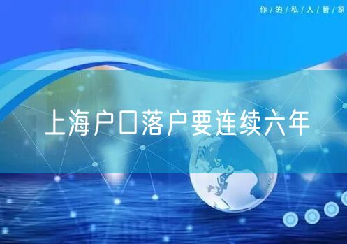 上海户口落户要连续六年