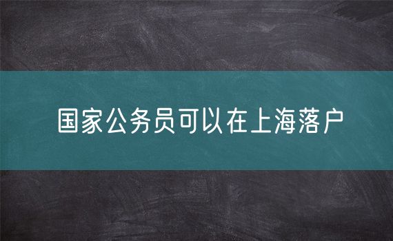 国家公务员可以在上海落户