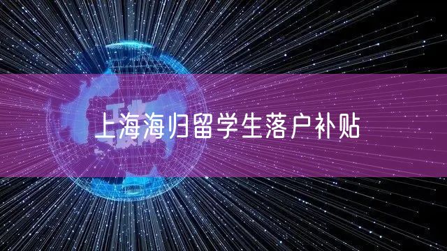 上海海归留学生落户补贴
