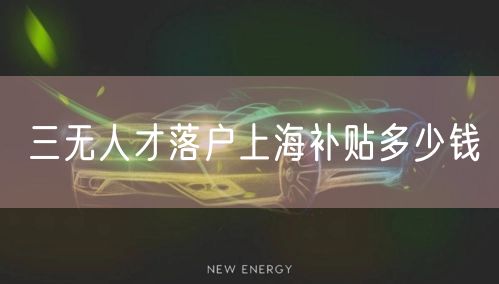 三无人才落户上海补贴多少钱