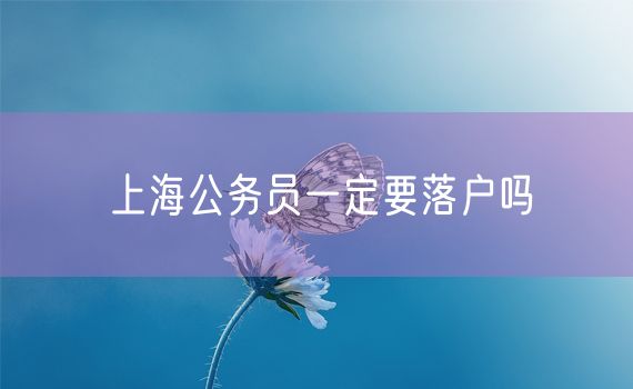 上海公务员一定要落户吗