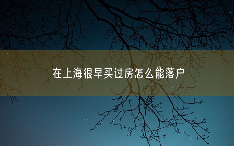 在上海很早买过房怎么能落户