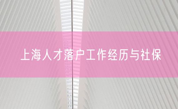 上海人才落户工作经历与社保