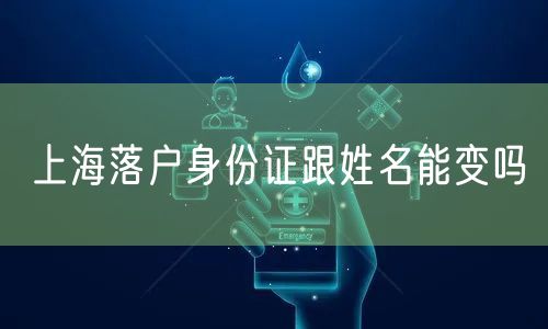 上海落户身份证跟姓名能变吗