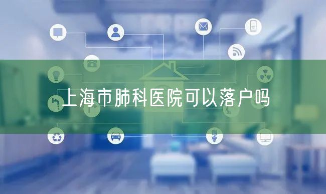 上海市肺科医院可以落户吗