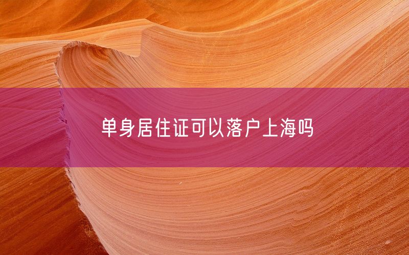 单身居住证可以落户上海吗