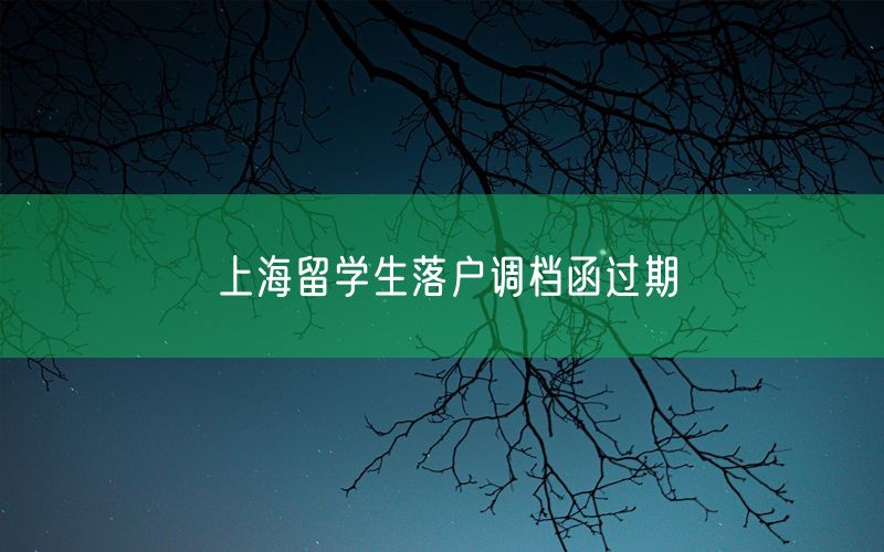 上海留学生落户调档函过期