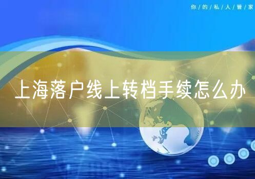 上海落户线上转档手续怎么办