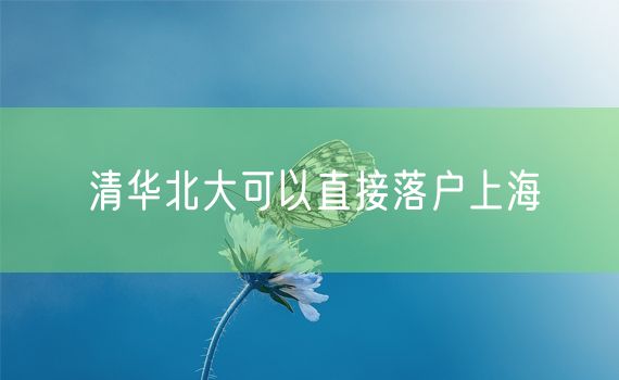 清华北大可以直接落户上海
