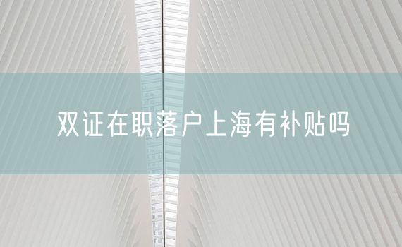 双证在职落户上海有补贴吗