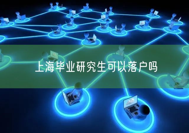上海毕业研究生可以落户吗