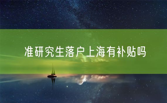 准研究生落户上海有补贴吗
