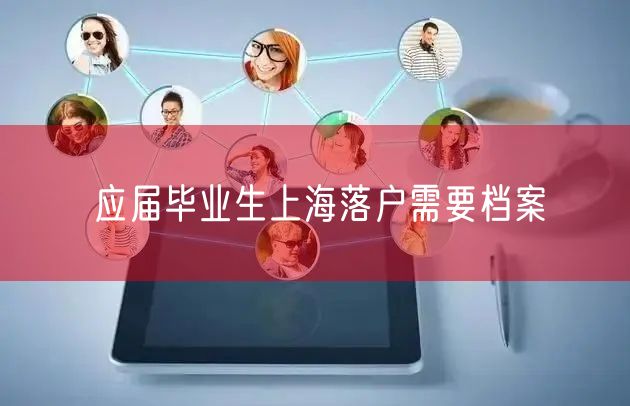 应届毕业生上海落户需要档案
