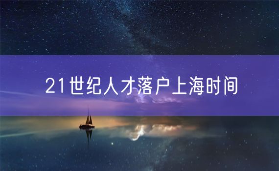 21世纪人才落户上海时间
