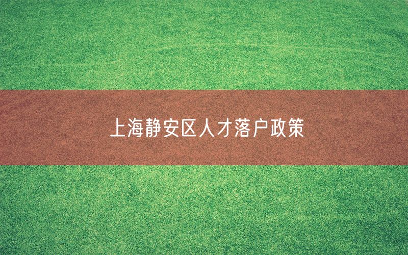 上海静安区人才落户政策