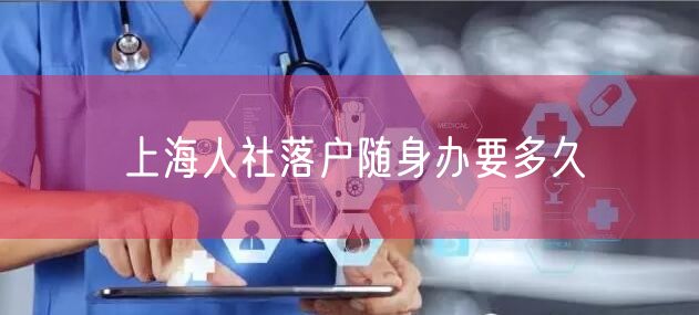 上海人社落户随身办要多久